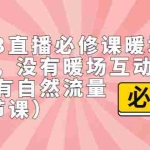 (7003期)2023直播·必修课暖场互动方法,没有暖场互动,就没有自然流量(7节课)