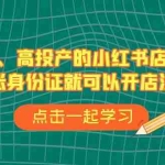 (6959期)不补单、高投产的小红书店铺运营,一张身份证就可以开店注册(33节课)