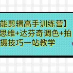 (6957期)【全能剪辑高手训练营】剪辑思维+达芬奇调色+拍摄技巧一站教学