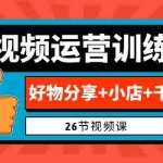 (6947期)0基础短视频运营训练营:好物分享+小店+千川投放(26节视频课)