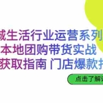 (6946期)同城生活行业运营系列课:本地团购带货实战,流量获取指南 门店爆款打造