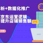 (6931期)京东运营解析与数据化推广系列课,全维度讲解京东运营逻辑+数据化推广提…