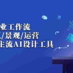 (6904期)AI设计商业·工作流,室内·建筑·景观·运营,掌握五大主流AI设计工具