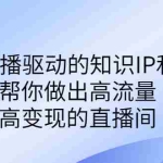 (6903期)某付费课-赋能直播驱动的知识IP和老板,帮你做出高流量、高变现的直播间