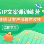 (6900期)养成系-IP文案课训练营,文案心法的天花板 洞悉人性营销 让客户追着你收钱
