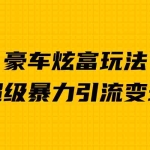(6873期)豪车炫富独家玩法,暴力引流多重变现,手把手教学