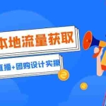 (6815期)实体店本地流量获取(账号+视频+直播+团购设计实操)引流获客+同城流量曝光