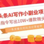 (6814期)微头条AI写作小副业项目,用指令写出10W+爆款微头条,一条龙傻瓜式玩法…