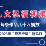 (6861期)儿女祝福视频彻底爆火,一条作品几十万播放,2023年一定要抓住的新风口