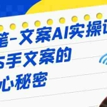 (6857期)神笔-文案AI实战课,撰写S手文案的核心秘密