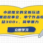 (6849期)小说推文的全新玩法,黑岩故事会,单个作品收益300+,简单暴力