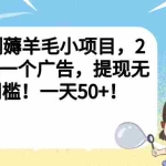 (6801期)亲测薅羊毛小项目,2毛钱一个广告,提现无门槛!一天50+!