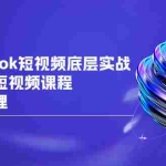 (6797期)2023TikTok-短视频底层实战,海外跨境短视频课程,实战即真理