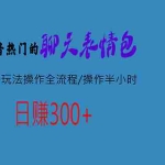 (6789期)热门的聊天表情包最新玩法操作全流程,每天操作半小时,轻松日入300+