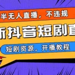 (6784期)最新抖音短剧半无人直播,不违规日入500+