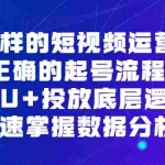 (6768期)不一样的短视频 运营课,正确的起号流程,DOU+投放底层逻辑,快速掌握数…