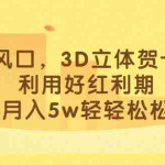 (6764期)最新风口,3D立体贺卡项目,利用好红利期,月入5w轻轻松松