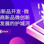 （6759期）2023电商新品开发·微创新，电商新品微创新是你企业发展的护城河