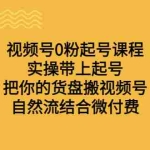 (6749期)视频号0粉起号课程 实操带上起号 把你的货盘搬视频号 自然流结合微付费