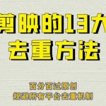 (6739期)剪映的13大去重方式,百分百过原创,可以规避所有平台的去重机制!