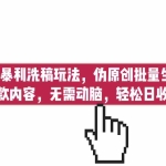 （6727期）AI最新暴利洗稿玩法，伪原创批量生成小红书爆款内容，无需动脑，日收500+