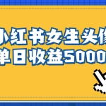 (6725期)长期稳定项目,小红书女生头像号,最高单日收益5000+适合在家做的副业项目