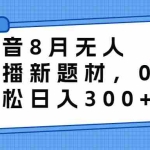 (6719期)抖音8月无人直播新题材,0成本,轻松日入300+