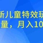(6706期)全新儿童特效玩法,引爆流量,月入100000+