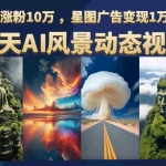 (6636期)云天AI风景动图视频制作,7天涨粉10万 ,星图广告变现1万