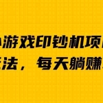 (6681期)外面收费6980的小游戏超级暴利印钞机项目,无脑去做,每天躺赚500+
