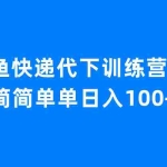 (6671期)闲鱼快递代下训练营1.0,简简单单日入100+