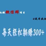 (6590期)用微信群做副业,0成本疯狂裂变,当天见收益 一部手机实现每天轻松躺赚300+