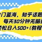 (6567期)冷门蓝海,知乎话题新玩法,每天30分钟无脑搬运,轻松日入500+(教程+素材)