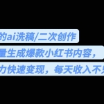 (6608期)用最火的ai洗稿,无脑批量生成爆款小红书内容,省时省力,每天收入不只300+