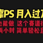 (6604期)靠PS月入过万 小白做这个赛道很吃香 每天2小时,简单且暴利(教学+170G资料