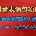 (6533期)抖音表情包项目,每天剪辑表情包上传短视频平台,日入3位数+已实操跑通
