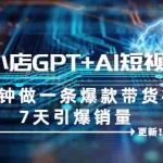 (6520期)抖音小店GPT+AI短视频实训 10分钟做一条爆款带货视频 7天引爆销量(更新)