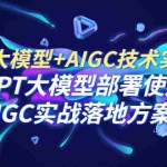 (6516期)GPT 大模型+AIGC技术实操课:GPT 大模型部署使用 AIGC实战落地方案