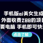 （6537期）手机版ai美女生成-外面收费288的项目，不需要电脑，手机即可快速使用