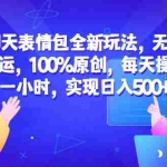 (6480期)聊天表情包全新玩法,无脑搬运,100%原创,每天操作一小时,实现日入500+