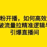 (6486期)新号0粉开播,如何高效起号?新号破流量拉精准逻辑与方法,引爆直播间
