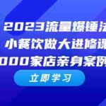 (6485期)2023流量 爆锤法,小餐饮做大进修课,一年1000家店亲身案例大公开