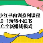 (6444期)2023小红书内训系列课程,从0-1玩转小红书,开启全新赚钱模式