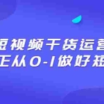 (6442期)2023短视频干货·运营课,真正从0-1做好短视频(30节课)