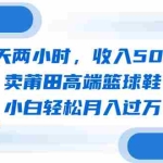 (6437期)每天两小时,收入500+,卖莆田高端篮球鞋,小白轻松月入过万(教程+素材)