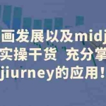 (6402期)AI绘画发展以及midjourney实操干货  充分掌握midjiurney的应用!