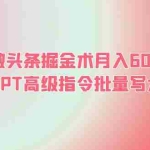 (6397期)AI微头条掘金术月入6000+ 微头条GPT高级指令批量写大量爆文