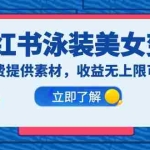 (6387期)小红书泳装美女变现,免费提供素材,收益无上限可矩阵(教程+素材)