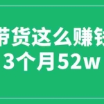 (6372期)图文带货这么赚钱么? 3个月52W 图文带货运营加强课