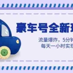 (6368期)豪车号全新玩法,流量爆炸,5分钟一条作品,每天一小时实现月入过万